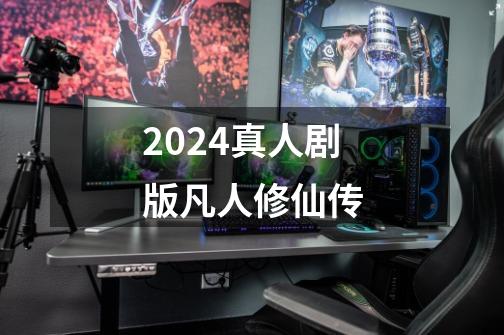 2024真人剧版凡人修仙传-第1张-游戏相关-八六二网