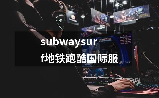 subwaysurf地铁跑酷国际服-第1张-游戏相关-八六二网