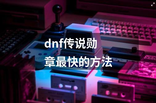 dnf传说勋章最快的方法-第1张-游戏相关-八六二网