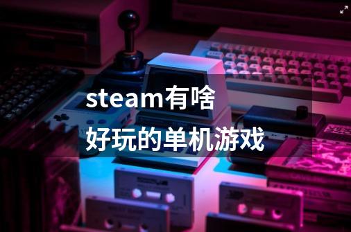 steam有啥好玩的单机游戏-第1张-游戏相关-八六二网