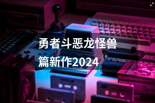 勇者斗恶龙怪兽篇新作2024-第1张-游戏相关-八六二网