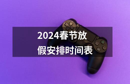 2024春节放假安排时间表-第1张-游戏相关-八六二网