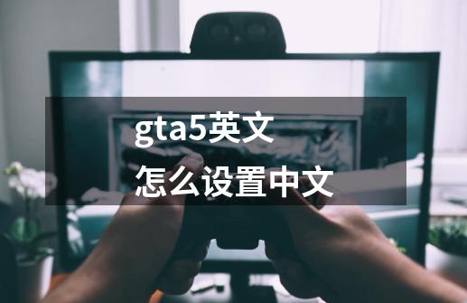 gta5英文怎么设置中文-第1张-游戏相关-八六二网