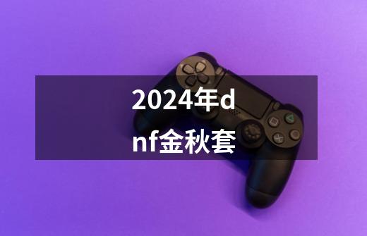 2024年dnf金秋套-第1张-游戏相关-八六二网