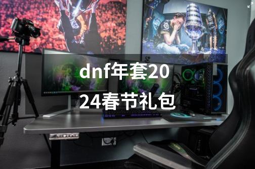 dnf年套2024春节礼包-第1张-游戏相关-八六二网