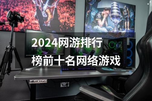 2024网游排行榜前十名网络游戏-第1张-游戏相关-八六二网