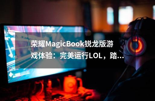 荣耀MagicBook锐龙版游戏体验：完美运行LOL，踏进吃鸡门槛-第1张-游戏相关-八六二网