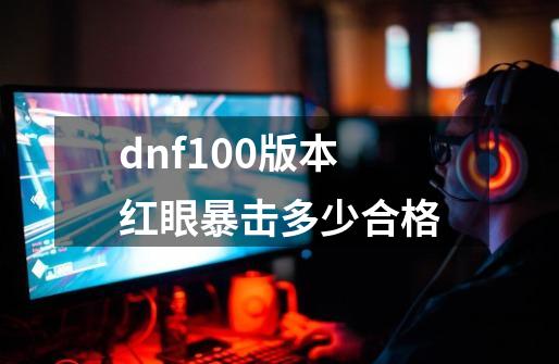 dnf100版本红眼暴击多少合格-第1张-游戏相关-八六二网