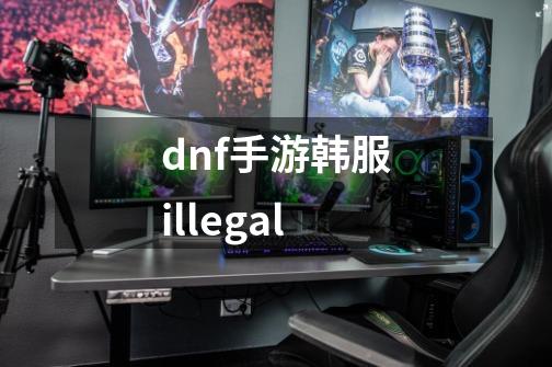 dnf手游韩服illegal-第1张-游戏相关-八六二网