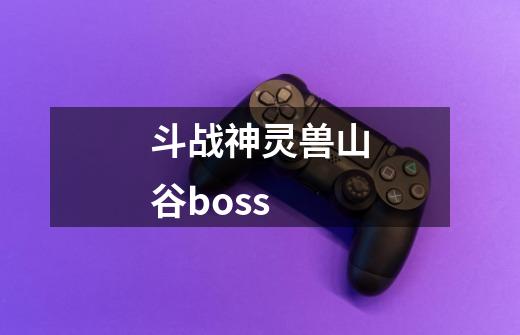 斗战神灵兽山谷boss-第1张-游戏相关-八六二网