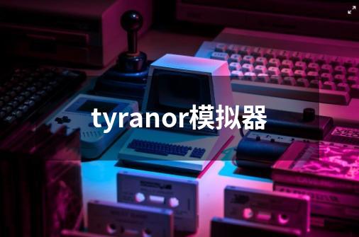 tyranor模拟器-第1张-游戏相关-八六二网