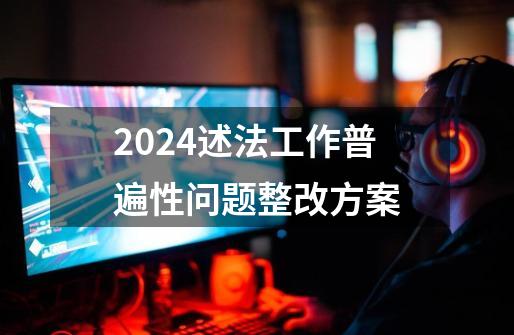 2024述法工作普遍性问题整改方案-第1张-游戏相关-八六二网