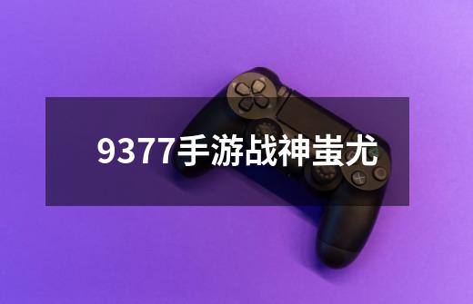 9377手游战神蚩尤-第1张-游戏相关-八六二网