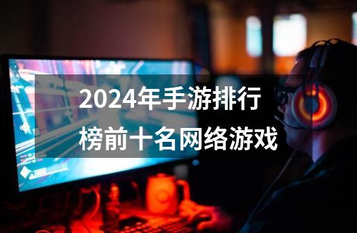 2024年手游排行榜前十名网络游戏-第1张-游戏相关-八六二网