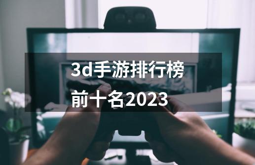 3d手游排行榜前十名2023-第1张-游戏相关-八六二网