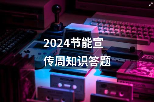 2024节能宣传周知识答题-第1张-游戏相关-八六二网