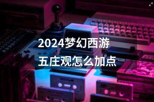 2024梦幻西游五庄观怎么加点-第1张-游戏相关-八六二网