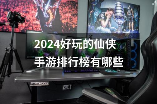 2024好玩的仙侠手游排行榜有哪些-第1张-游戏相关-八六二网