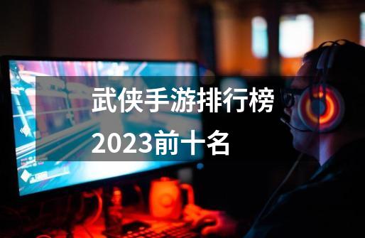 武侠手游排行榜2023前十名-第1张-游戏相关-八六二网