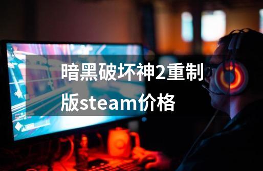暗黑破坏神2重制版steam价格-第1张-游戏相关-八六二网