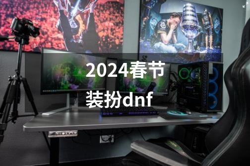 2024春节装扮dnf-第1张-游戏相关-八六二网