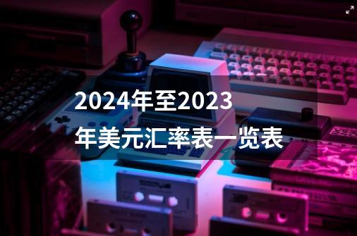 2024年至2023年美元汇率表一览表-第1张-游戏相关-八六二网