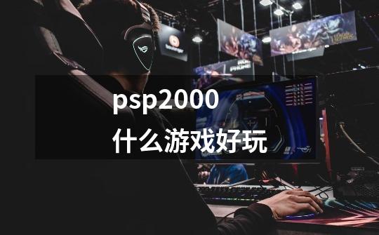 psp2000什么游戏好玩-第1张-游戏相关-八六二网