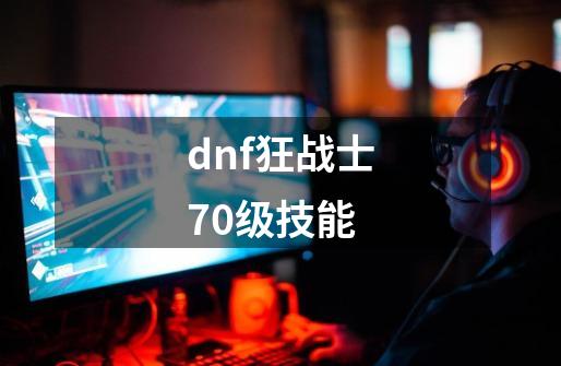 dnf狂战士70级技能-第1张-游戏相关-八六二网