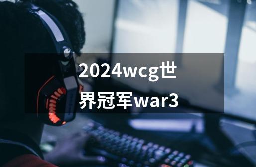 2024wcg世界冠军war3-第1张-游戏相关-八六二网
